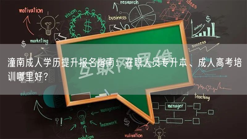潼南成人学历提升报名指南:在职人员专升本、成人高考培训哪里好? 潼南成人学历提升报名指南:在职人员专升本、成人高考培训哪里好?