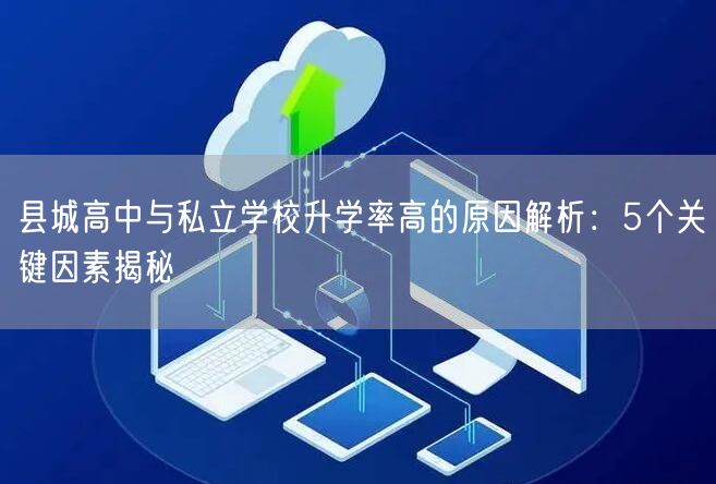 县城高中与私立学校升学率高的原因解析:5个关键因素揭秘 县城高中与私立学校升学率高的原因解析:5个关键因素揭秘