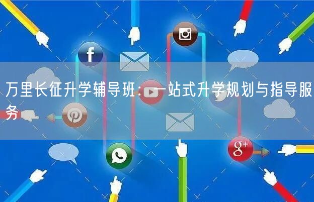 万里长征升学辅导班:一站式升学规划与指导服务 万里长征升学辅导班:一站式升学规划与指导服务