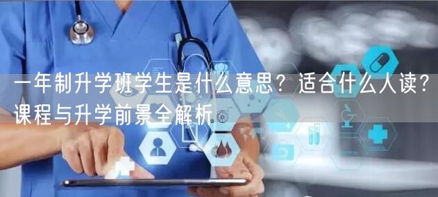 一年制升学班学生是什么意思？适合什么人读？课程与升学前景全解析