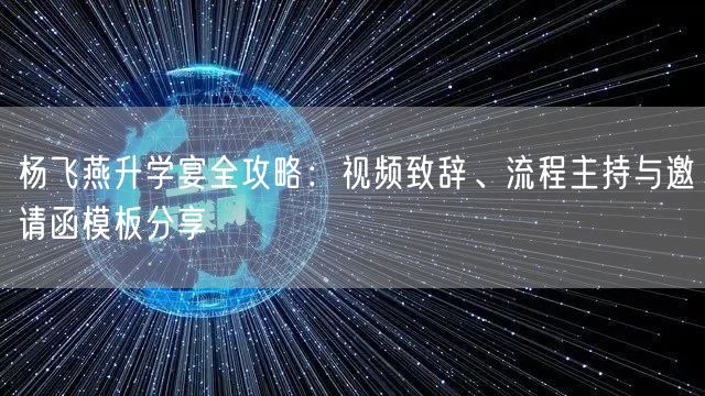 杨飞燕升学宴全攻略:视频致辞、流程主持与邀请函模板分享 杨飞燕升学宴全攻略:视频致辞、流程主持与邀请函模板分享