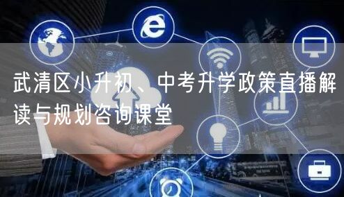 武清区小升初、中考升学政策直播解读与规划咨询课堂