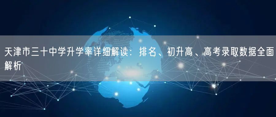 天津市三十中学升学率详细解读:排名、初升高、高考录取数据全面解析 天津市三十中学升学率详细解读:排名、初升高、高考录取数据全面解析