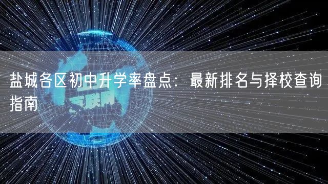 盐城各区初中升学率盘点:最新排名与择校查询指南 盐城各区初中升学率盘点:最新排名与择校查询指南