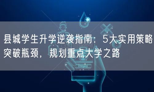 县城学生升学逆袭指南:5大实用策略突破瓶颈,规划重点大学之路 县城学生升学逆袭指南:5大实用策略突破瓶颈,规划重点大学之路