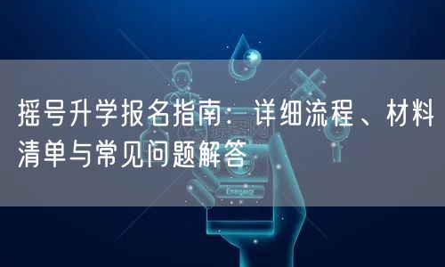 摇号升学报名指南：详细流程、材料清单与常见问题解答
