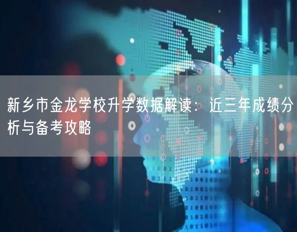 新乡市金龙学校升学数据解读:近三年成绩分析与备考攻略 新乡市金龙学校升学数据解读:近三年成绩分析与备考攻略