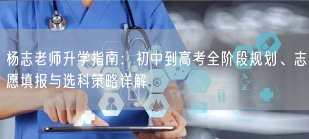 杨志老师升学指南:初中到高考全阶段规划、志愿填报与选科策略详解 杨志老师升学指南:初中到高考全阶段规划、志愿填报与选科策略详解