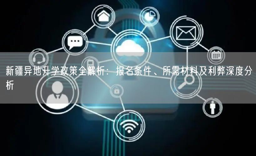新疆异地升学政策全解析:报名条件、所需材料及利弊深度分析 新疆异地升学政策全解析:报名条件、所需材料及利弊深度分析
