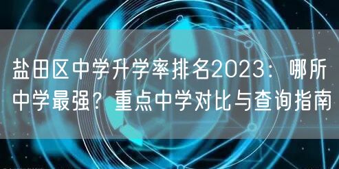 盐田区中学升学率排名2023：哪所中学最强？重点中学对比与查询指南