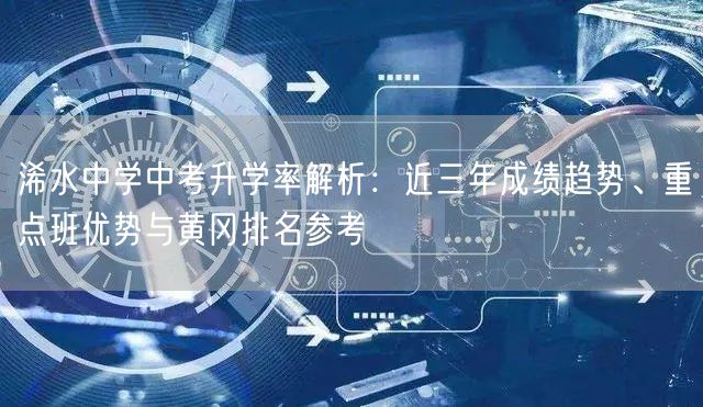 浠水中学中考升学率解析：近三年成绩趋势、重点班优势与黄冈排名参考