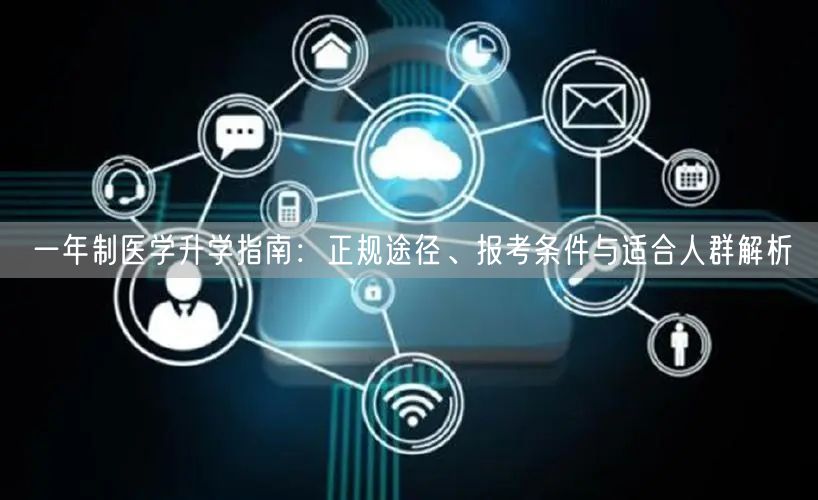 一年制医学升学指南:正规途径、报考条件与适合人群解析 一年制医学升学指南:正规途径、报考条件与适合人群解析