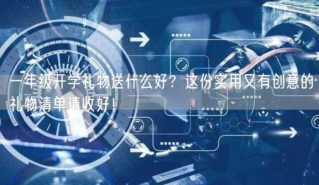 一年级开学礼物送什么好？这份实用又有创意的礼物清单请收好！