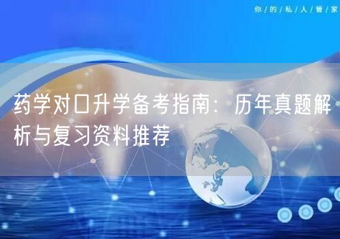 药学对口升学备考指南:历年真题解析与复习资料推荐 药学对口升学备考指南:历年真题解析与复习资料推荐