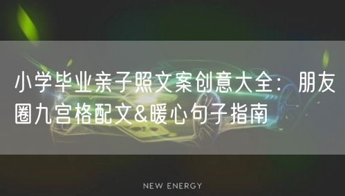 小学毕业亲子照文案创意大全:朋友圈九宫格配文&暖心句子指南 小学毕业亲子照文案创意大全:朋友圈九宫格配文&暖心句子指南
