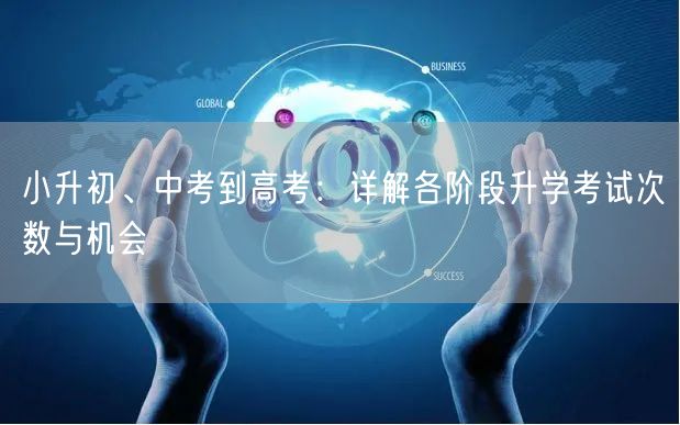 小升初、中考到高考：详解各阶段升学考试次数与机会