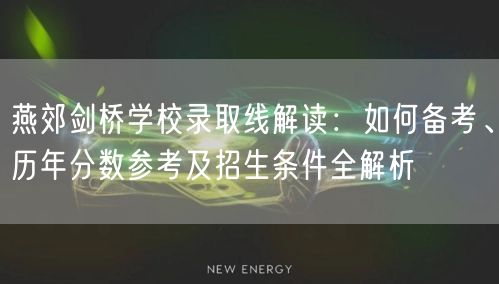 燕郊剑桥学校录取线解读:如何备考、历年分数参考及招生条件全解析 燕郊剑桥学校录取线解读:如何备考、历年分数参考及招生条件全解析