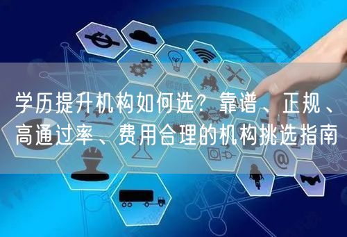 学历提升机构如何选?靠谱、正规、高通过率、费用合理的机构挑选指南 学历提升机构如何选?靠谱、正规、高通过率、费用合理的机构挑选指南