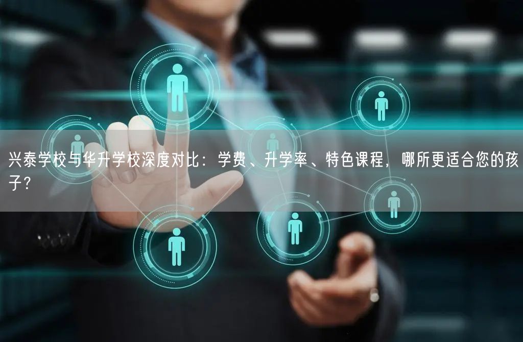 兴泰学校与华升学校深度对比：学费、升学率、特色课程，哪所更适合您的孩子？