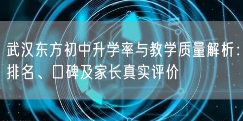 武汉东方初中升学率与教学质量解析:排名、口碑及家长真实评价 武汉东方初中升学率与教学质量解析:排名、口碑及家长真实评价