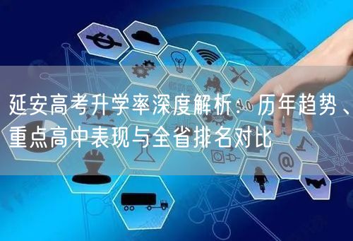 延安高考升学率深度解析:历年趋势、重点高中表现与全省排名对比 延安高考升学率深度解析:历年趋势、重点高中表现与全省排名对比