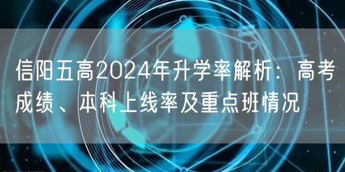 信阳五高2024年升学率解析:高考成绩、本科上线率及重点班情况 信阳五高2024年升学率解析:高考成绩、本科上线率及重点班情况