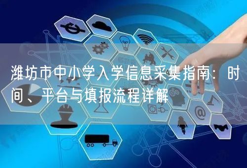 潍坊市中小学入学信息采集指南：时间、平台与填报流程详解