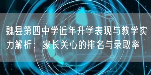 魏县第四中学近年升学表现与教学实力解析:家长关心的排名与录取率 魏县第四中学近年升学表现与教学实力解析:家长关心的排名与录取率
