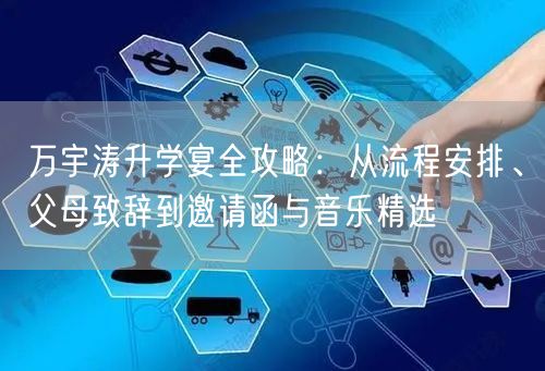 万宇涛升学宴全攻略:从流程安排、父母致辞到邀请函与音乐精选 万宇涛升学宴全攻略:从流程安排、父母致辞到邀请函与音乐精选