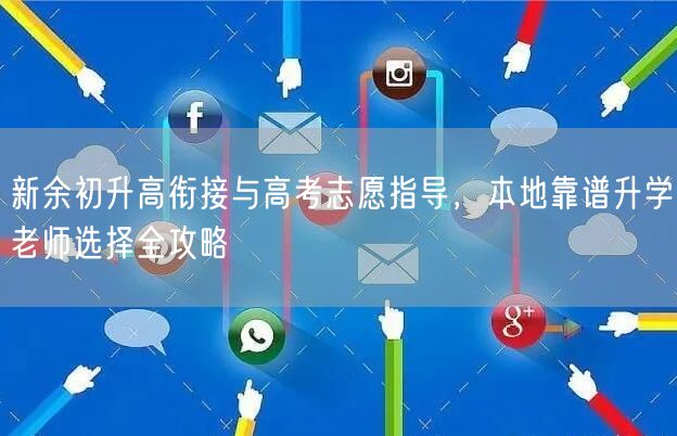 新余初升高衔接与高考志愿指导,本地靠谱升学老师选择全攻略 新余初升高衔接与高考志愿指导,本地靠谱升学老师选择全攻略