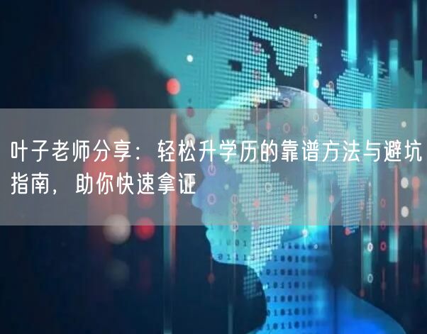 叶子老师分享：轻松升学历的靠谱方法与避坑指南，助你快速拿证