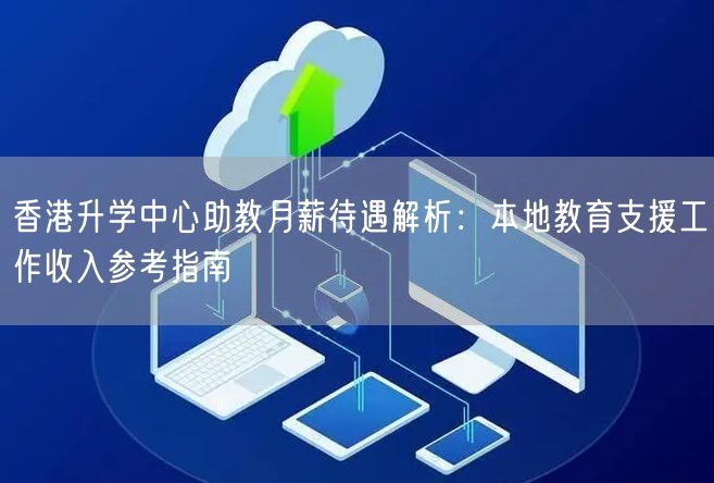 香港升学中心助教月薪待遇解析:本地教育支援工作收入参考指南 香港升学中心助教月薪待遇解析:本地教育支援工作收入参考指南