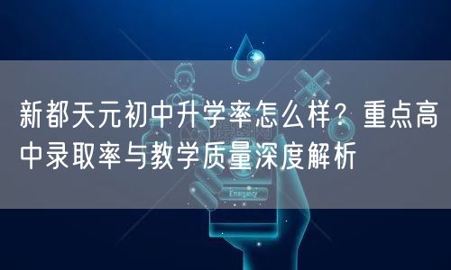 新都天元初中升学率怎么样?重点高中录取率与教学质量深度解析 新都天元初中升学率怎么样?重点高中录取率与教学质量深度解析