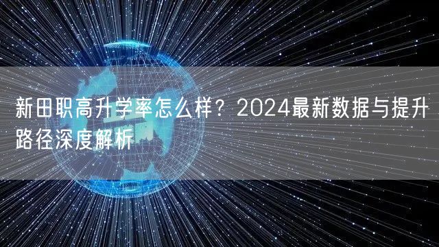 新田职高升学率怎么样?2024最新数据与提升路径深度解析 新田职高升学率怎么样?2024最新数据与提升路径深度解析
