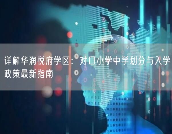 详解华润悦府学区:对口小学中学划分与入学政策最新指南 详解华润悦府学区:对口小学中学划分与入学政策最新指南