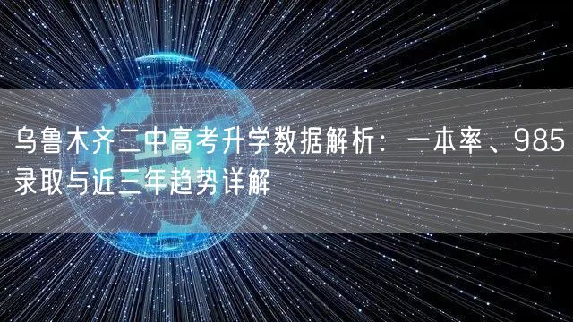 乌鲁木齐二中高考升学数据解析:一本率、985录取与近三年趋势详解 乌鲁木齐二中高考升学数据解析:一本率、985录取与近三年趋势详解