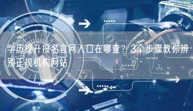 学历提升报名官网入口在哪查?3个步骤教你辨别正规机构网站 学历提升报名官网入口在哪查?3个步骤教你辨别正规机构网站