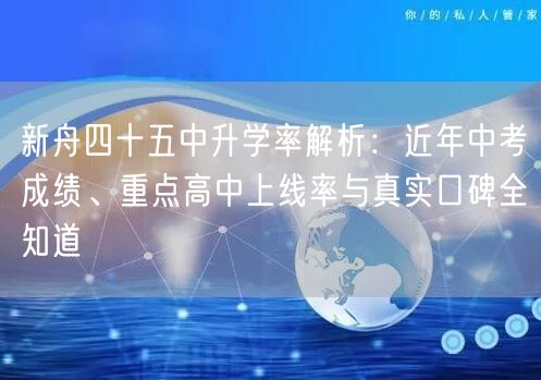 新舟四十五中升学率解析:近年中考成绩、重点高中上线率与真实口碑全知道 新舟四十五中升学率解析:近年中考成绩、重点高中上线率与真实口碑全知道