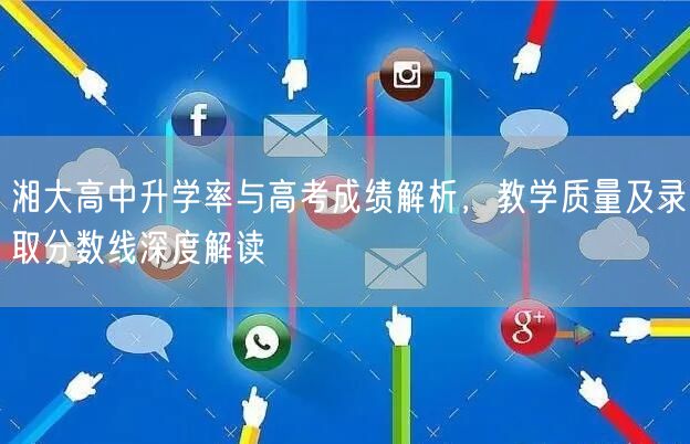 湘大高中升学率与高考成绩解析，教学质量及录取分数线深度解读