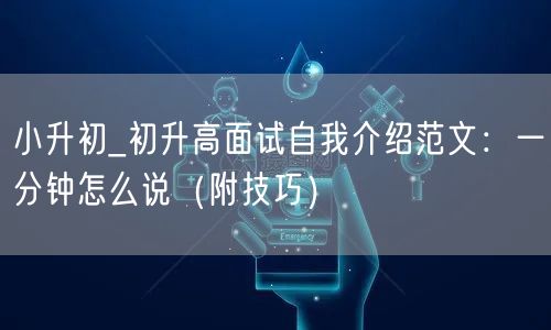 小升初_初升高面试自我介绍范文:一分钟怎么说(附技巧) 小升初_初升高面试自我介绍范文:一分钟怎么说(附技巧)