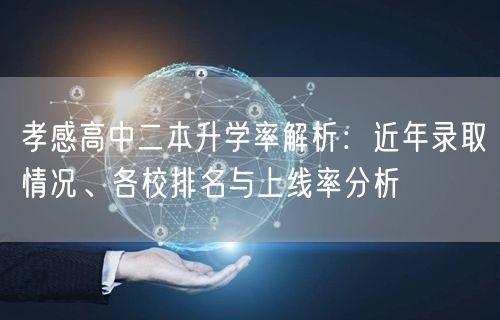 孝感高中二本升学率解析：近年录取情况、各校排名与上线率分析