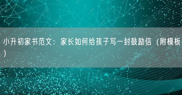 小升初家书范文：家长如何给孩子写一封鼓励信（附模板）