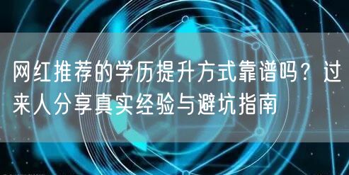 网红推荐的学历提升方式靠谱吗?过来人分享真实经验与避坑指南 网红推荐的学历提升方式靠谱吗?过来人分享真实经验与避坑指南