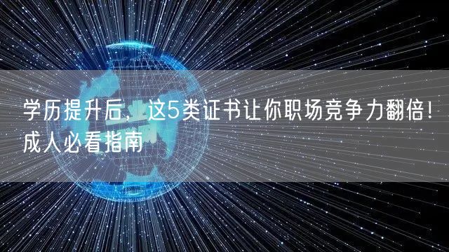 学历提升后，这5类证书让你职场竞争力翻倍！成人必看指南