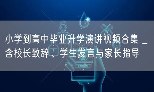 小学到高中毕业升学演讲视频合集 _ 含校长致辞、学生发言与家长指导 小学到高中毕业升学演讲视频合集 _ 含校长致辞、学生发言与家长指导
