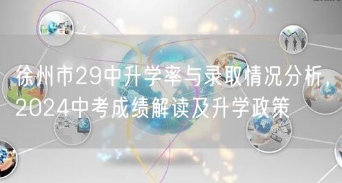 徐州市29中升学率与录取情况分析,2024中考成绩解读及升学政策 徐州市29中升学率与录取情况分析,2024中考成绩解读及升学政策