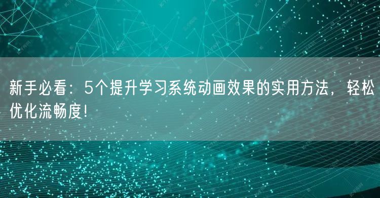 新手必看：5个提升学习系统动画效果的实用方法，轻松优化流畅度！