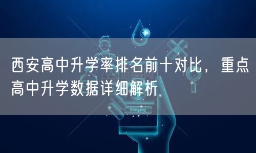 西安高中升学率排名前十对比,重点高中升学数据详细解析 西安高中升学率排名前十对比,重点高中升学数据详细解析