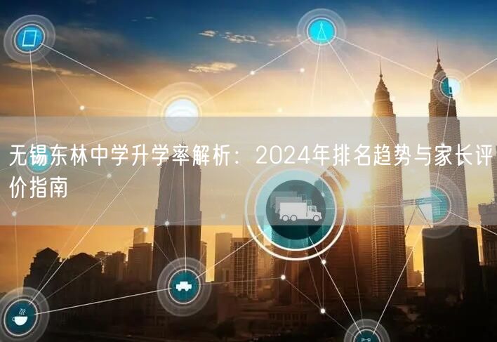无锡东林中学升学率解析:2024年排名趋势与家长评价指南 无锡东林中学升学率解析:2024年排名趋势与家长评价指南