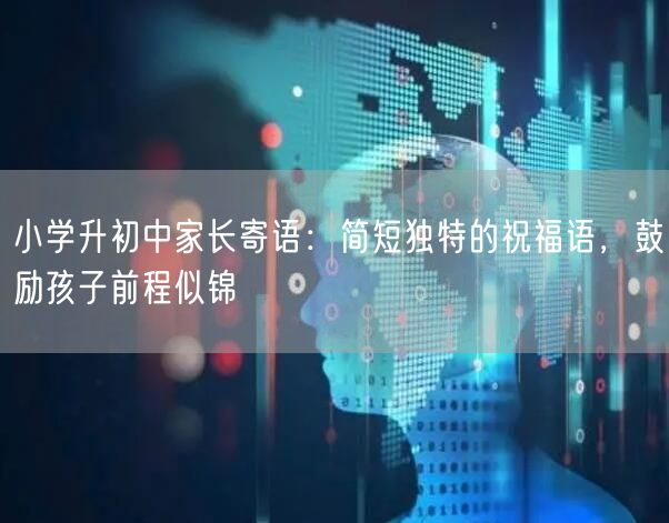 小学升初中家长寄语：简短独特的祝福语，鼓励孩子前程似锦